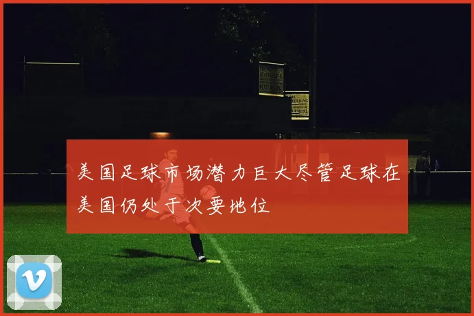 美国足球市场潜力巨大尽管足球在美国仍处于次要地位