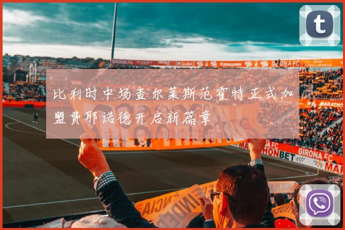 比利时中场查尔莱斯范霍特正式加盟费耶诺德开启新篇章