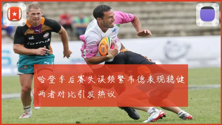 哈登季后赛失误频繁韦德表现稳健两者对比引发热议