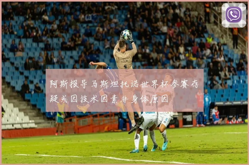 阿斯报导马斯坦托诺世界杯参赛存疑或因技术因素非身体原因