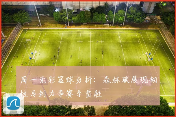 周一竞彩篮球分析：森林狼展现韧性马刺力争赛季首胜
