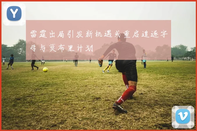 雷霆出局引发新机遇或重启追逐字母与莫布里计划