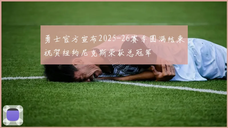 勇士官方宣布2025-26赛季圆满结束祝贺纽约尼克斯荣获总冠军
