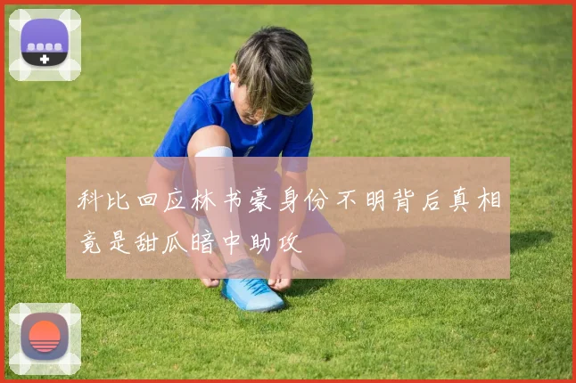 科比回应林书豪身份不明背后真相竟是甜瓜暗中助攻