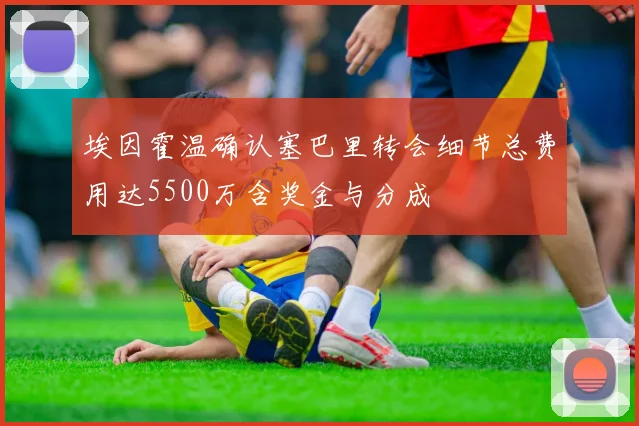 埃因霍温确认塞巴里转会细节总费用达5500万含奖金与分成